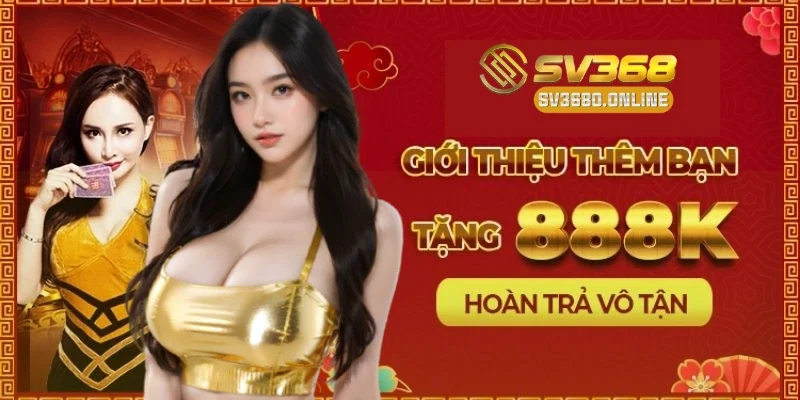 Khuyến Mãi 888K Khi Giới Thiệu Bạn Bè - Cơ Hội Nhận Thưởng Cực Kích 2 Giới thiệu bạn bè để nhận ngay 888K khuyến mãi từ nhà cái SV368